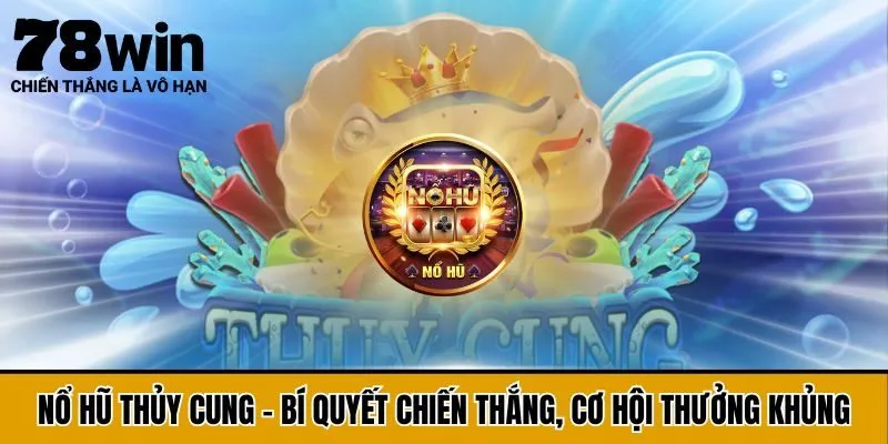 Nổ Hũ Thủy Cung - Bí Quyết Chiến Thắng, Cơ Hội Thưởng Khủng